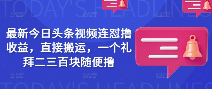 最新今日头条视频连怼撸收益，直接搬运，一个礼拜二三百块随便撸-艾客创业网