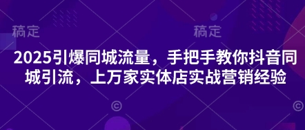 2025引爆同城流量，手把手教你抖音同城引流，上万家实体店实战营销经验-艾客创业网
