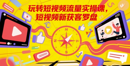 玩转短视频流量实操课，短视频新获客罗盘-艾客创业网