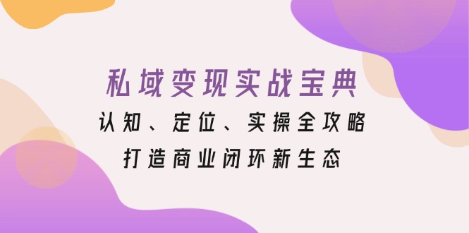私域变现实战宝典：认知、定位、实操全攻略，打造商业闭环新生态-艾客创业网