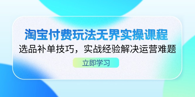 淘宝付费玩法无界实操课程，选品补单技巧，实战经验解决运营难题-艾客创业网