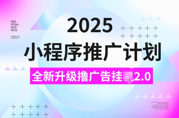 2025小程序推广计划，撸广告挂JI3.0玩法，日均5张【揭秘】-艾客创业网