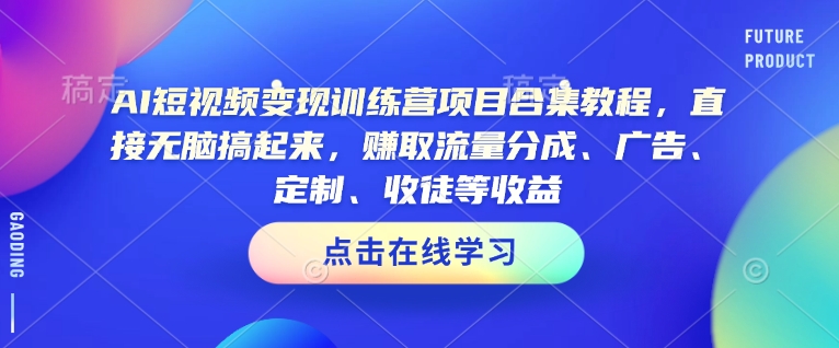 AI短视频变现训练营项目合集教程，直接无脑搞起来，赚取流量分成、广告、定制、收徒等收益(0302更新)-艾客创业网