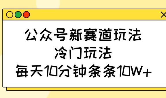 公众号新赛道玩法，冷门玩法，每天10分钟条条10W+-艾客创业网