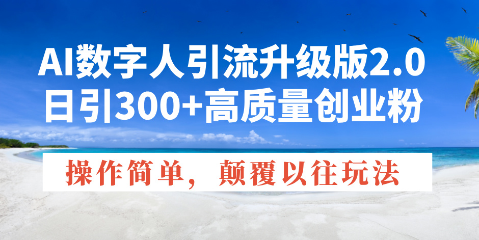 AI数字人引流升级版2.0，日引300+高质量创业粉，操作简单，颠覆以往玩法-艾客创业网