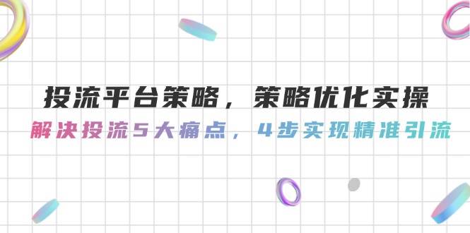 投流平台策略，策略优化实操，解决投流5大痛点，4步实现精准引流-艾客创业网