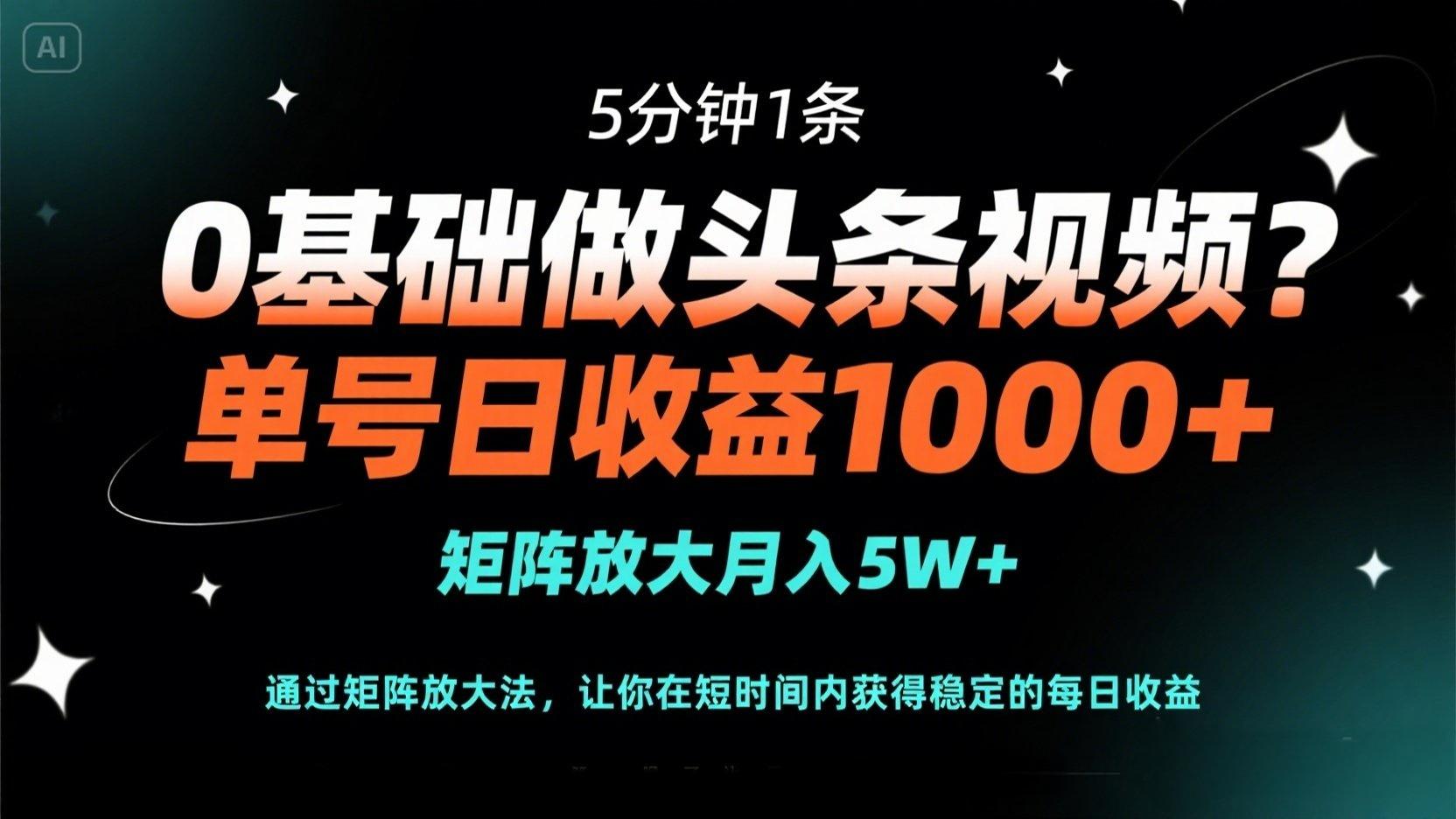 0基础做头条视频？5分钟1条，单号日收益1000+，矩阵放大月入5W+-艾客创业网