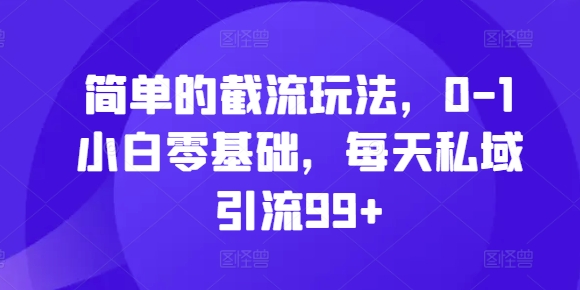 简单的截流玩法，0-1小白零基础，每天私域引流99+【揭秘】-艾客创业网