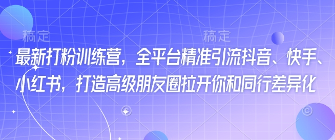 最新打粉训练营，全平台精准引流抖音、快手、小红书，打造高级朋友圈拉开你和同行差异化-艾客创业网