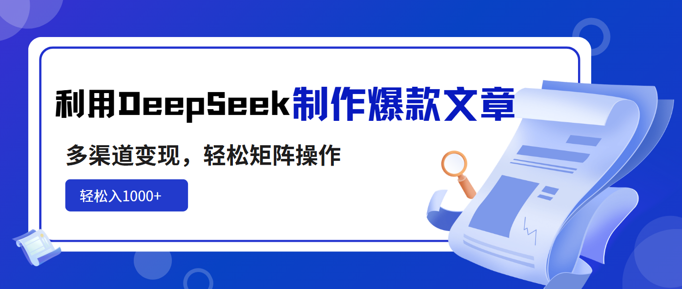 利用DeepSeek制作爆款文章，多渠道变现，轻松矩阵操作，轻松日入1000+-艾客创业网
