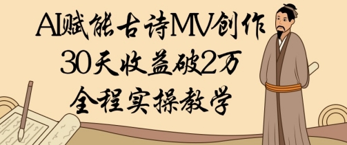 AI赋能古诗MV创作：30天收益破1W，全程实操教学-艾客创业网