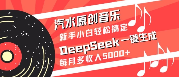 汽水原创音乐DeepSeek一键生成，新手小白轻松搞定，每月多收入5k+-艾客创业网