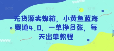 无货源卖蜂箱，小黄鱼蓝海赛道4.0，一单挣多张，每天出单教程-艾客创业网