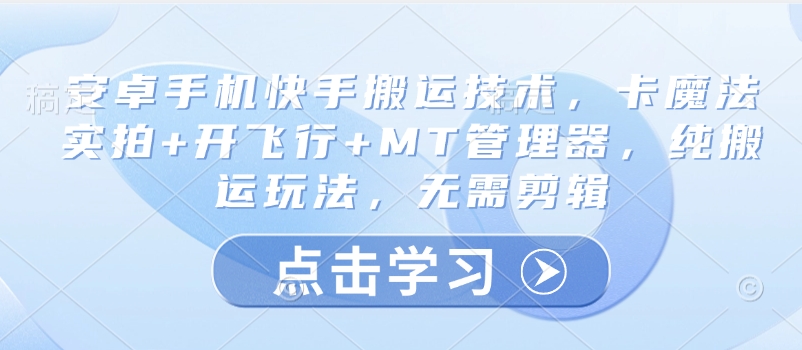 安卓手机快手搬运技术，卡魔法实拍+开飞行+MT管理器，纯搬运玩法，无需剪辑-艾客创业网