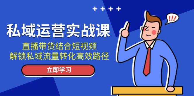 私域运营实战课：直播带货结合短视频，解锁私域流量转化高效路径-艾客创业网