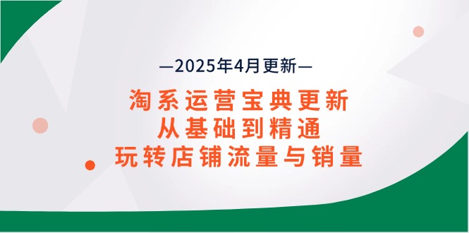 淘系运营宝典2025年4月更新，从基础到精通，玩转店铺流量与销量-艾客创业网