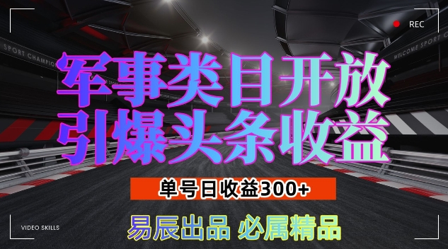 军事类目开放引爆头条收益，单号日入3张，新手也能轻松实现收益暴涨【揭秘】-艾客创业网