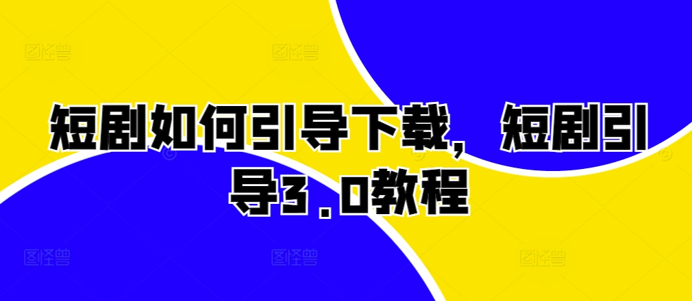 短剧如何引导下载，短剧引导3.0教程-艾客创业网