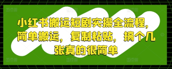 小红书搬运短剧实操全流程，简单搬运，复制粘贴，搞个几张真的很简单-艾客创业网