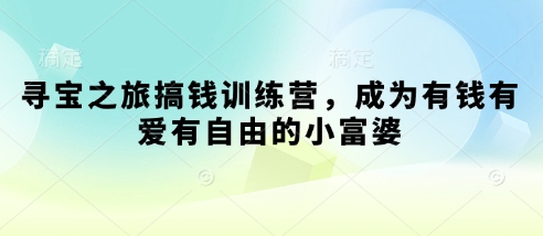寻宝之旅搞钱训练营，成为有钱有爱有自由的小富婆-艾客创业网
