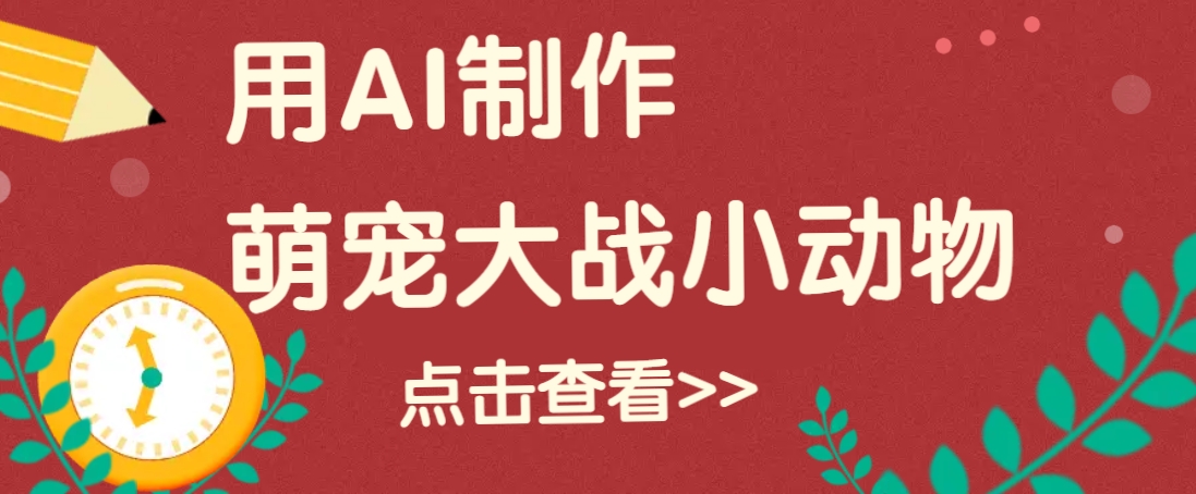 用AI制作萌娃大战小动物视频，轻松涨粉20w+(详细教程)-艾客创业网