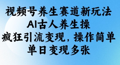 视频号养生赛道新玩法，AI古人养生操，疯狂引流变现，操作简单，单日变现多张-艾客创业网