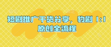短剧推广干货分享，豹剧 1:1原创全流程-艾客创业网