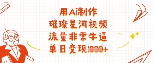 用Ai制作璀璨星河视频，流量非常牛逼，单日变现多张-艾客创业网