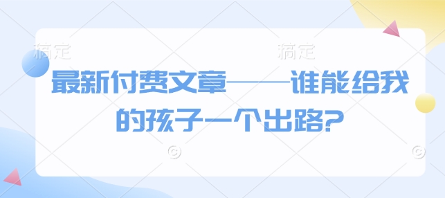 最新付费文章——谁能给我的孩子一个出路?-艾客创业网