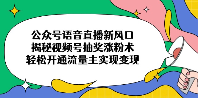 公众号语音直播新风口，揭秘视频号抽奖涨粉术，轻松开通流量主实现变现-艾客创业网