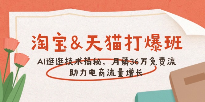 淘宝&天猫 打爆班，AI逛逛技术揭秘，月薅36万免费流，助力流量增长-艾客创业网
