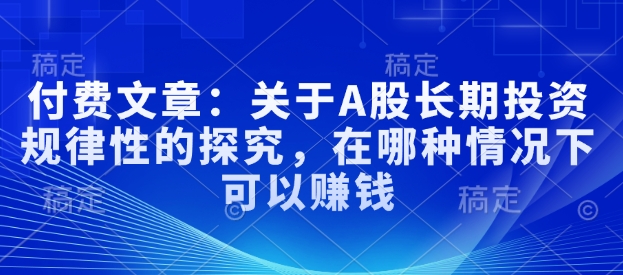 付费文章：关于A股长期投资规律性的探究，在哪种情况下可以赚钱-艾客创业网