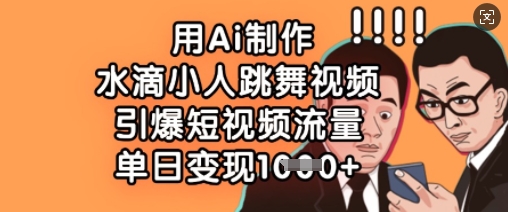 用Ai制作水滴小人跳舞视频，引爆短视频流量，单日变现数张-艾客创业网