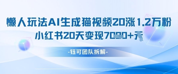 懒人玩法AI生成猫咪图片视频，20涨1.2W万粉，小红书商单20天变现7k-艾客创业网
