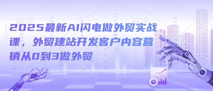 2025最新AI闪电做外贸实战课，外贸建站开发客户内容营销从0到3做外贸-艾客创业网