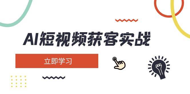 AI短视频获客实战：涵盖矩阵营销、搭建、定位、素材拍摄、起号、变现等-艾客创业网