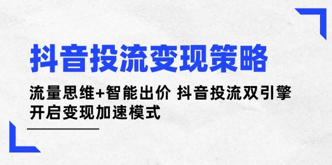 抖音投流变现策略：流量思维+智能出价 抖音投流双引擎 开启变现加速模式-艾客创业网