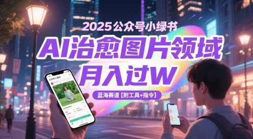 2025公众号小绿书AI治愈图片领域，月入过W，蓝海赛道【附工具+指令】-艾客创业网