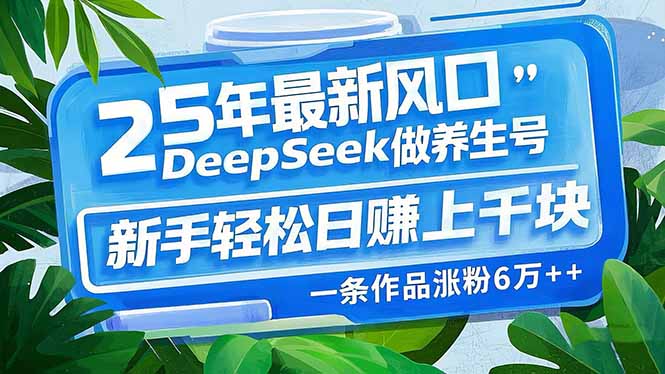 25年最新风口，用DeepSeek做养生号，新手轻松日赚上千块，一条作品涨粉…-艾客创业网