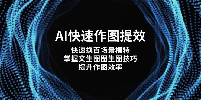 AI快速作图提效，快速换百场景模特，掌握文生图图生图技巧，提升作图效率-艾客创业网