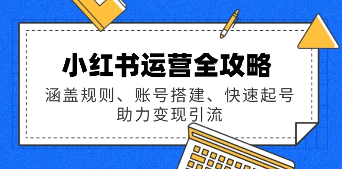小红书运营全攻略：涵盖规则、账号搭建、快速起号，助力变现引流-艾客创业网