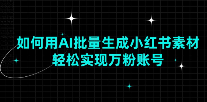 如何用AI批量生成小红书素材，轻松实现万粉账号-艾客创业网