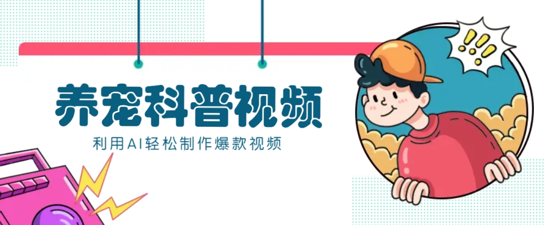 教你利用AI+数字人快速制作养宠科普视频，助大家快速涨粉月赚万元-艾客创业网