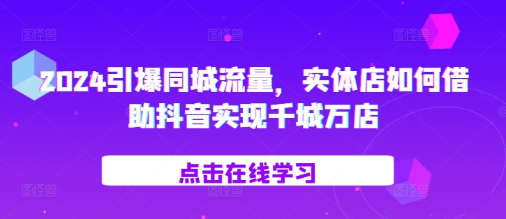 2024引爆同城流量，?实体店如何借助抖音实现千城万店-艾客创业网