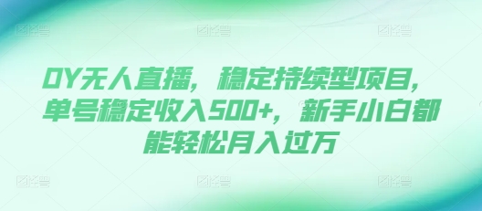 DY无人直播，稳定持续型项目，单号稳定收入500+，新手小白都能轻松月入过万【揭秘】-艾客创业网