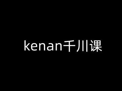 kenan千川课-kenan抖音电商巨量千川教程-艾客创业网