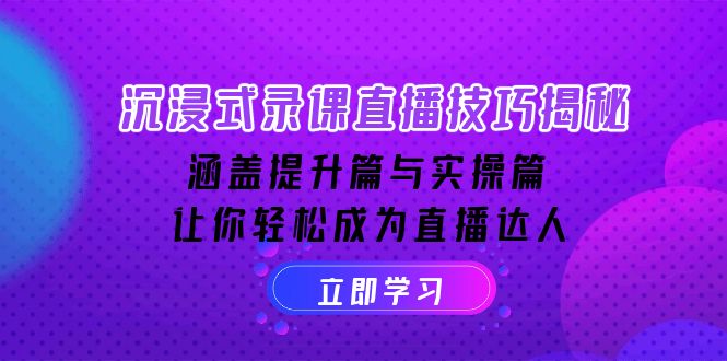 沉浸式-录课直播技巧揭秘：涵盖提升篇与实操篇, 让你轻松成为直播达人-艾客创业网