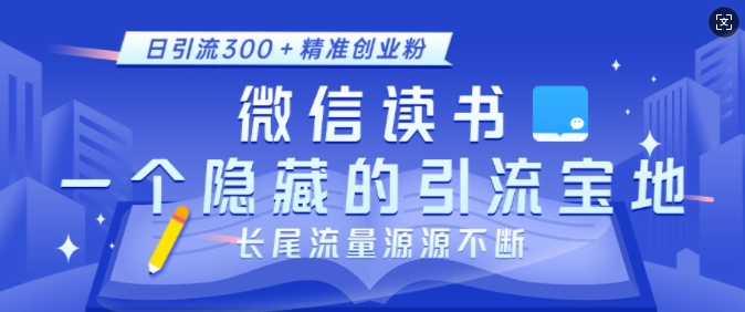 微信读书，一个隐藏的引流宝地，不为人知的小众打法，日引流300+精准创业粉，长尾流量源源不断-艾客创业网