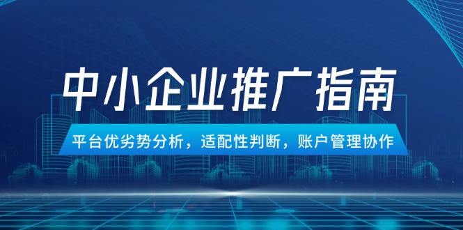 中小企业竞价推广指南，平台优劣势分析，适配性判断，账户管理协作-艾客创业网