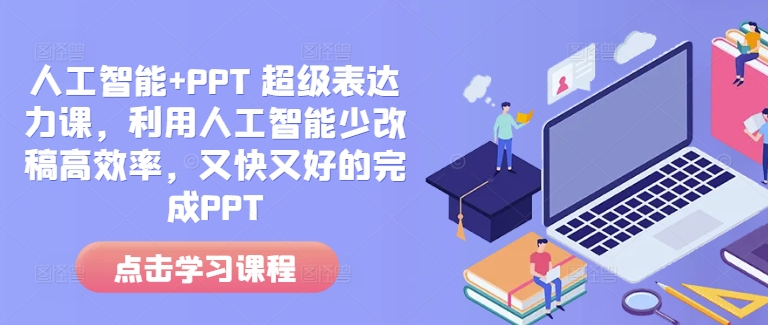人工智能+PPT 超级表达力课，利用人工智能少改稿高效率，又快又好的完成PPT-艾客创业网